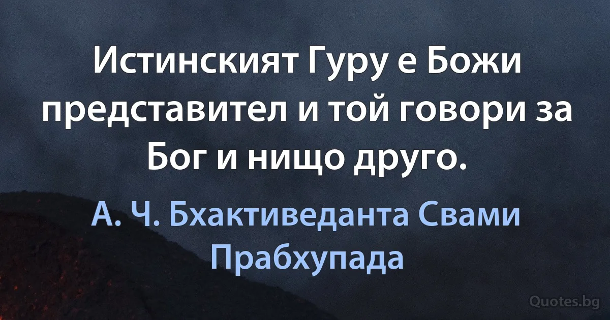 Истинският Гуру е Божи представител и той говори за Бог и нищо друго. (А. Ч. Бхактиведанта Свами Прабхупада)