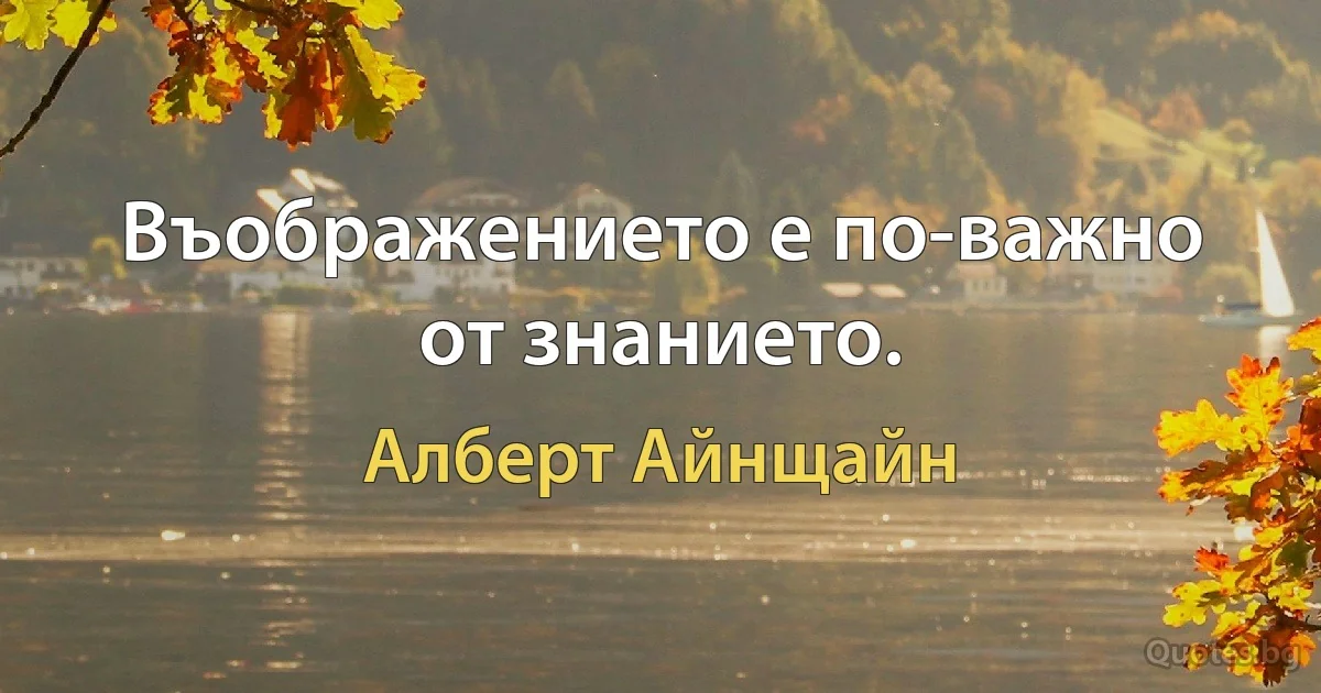 Въображението е по-важно от знанието. (Алберт Айнщайн)