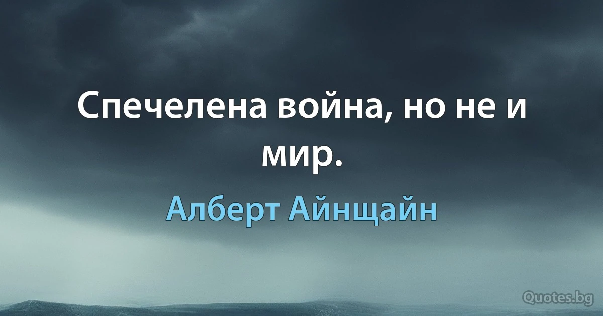 Спечелена война, но не и мир. (Алберт Айнщайн)