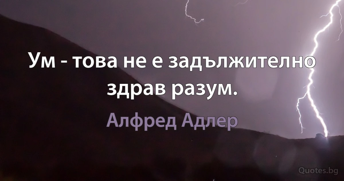 Ум - това не е задължително здрав разум. (Алфред Адлер)