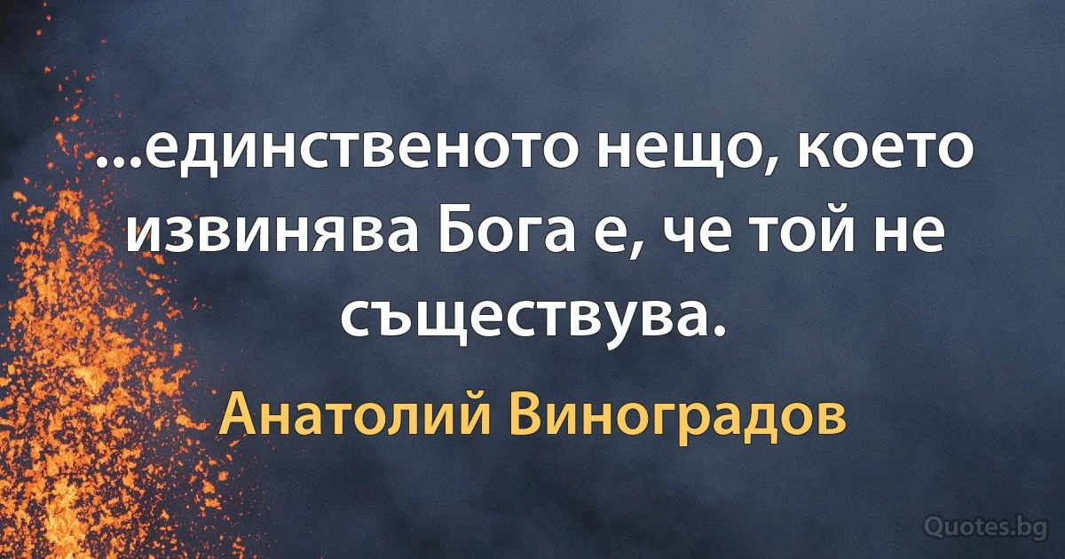 ...единственото нещо, което извинява Бога е, че той не съществува. (Анатолий Виноградов)