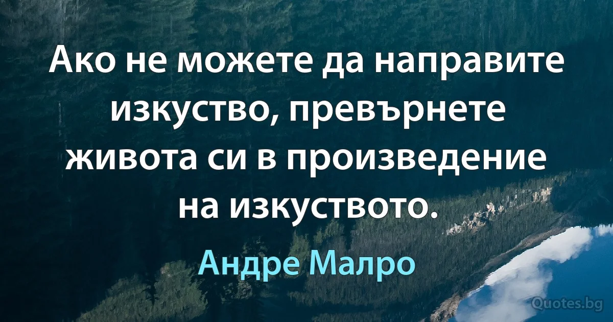 Ако не можете да направите изкуство, превърнете живота си в произведение на изкуството. (Андре Малро)