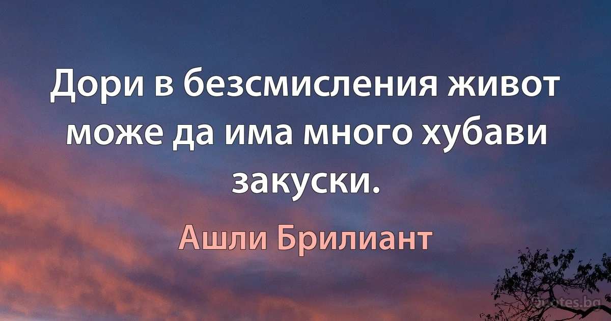 Дори в безсмисления живот може да има много хубави закуски. (Ашли Брилиант)