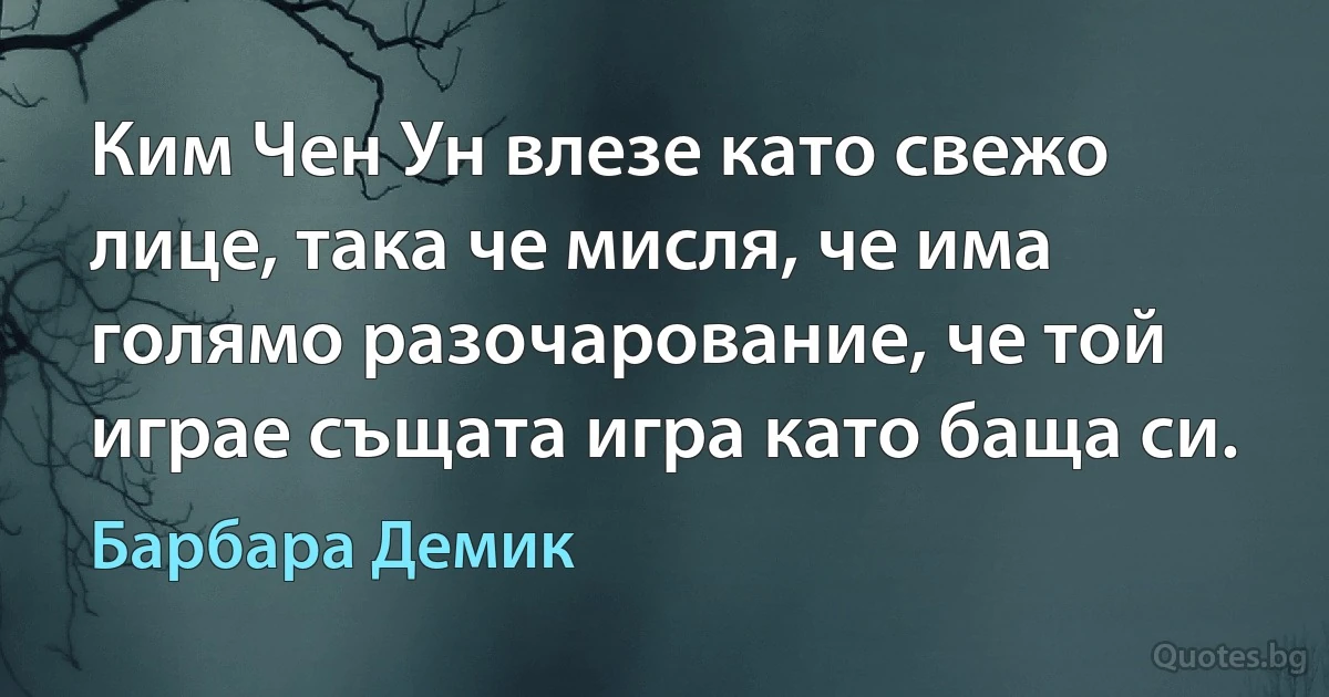 Ким Чен Ун влезе като свежо лице, така че мисля, че има голямо разочарование, че той играе същата игра като баща си. (Барбара Демик)