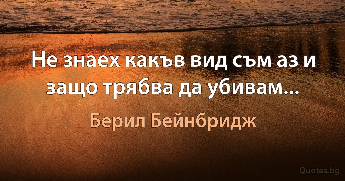 Не знаех какъв вид съм аз и защо трябва да убивам... (Берил Бейнбридж)