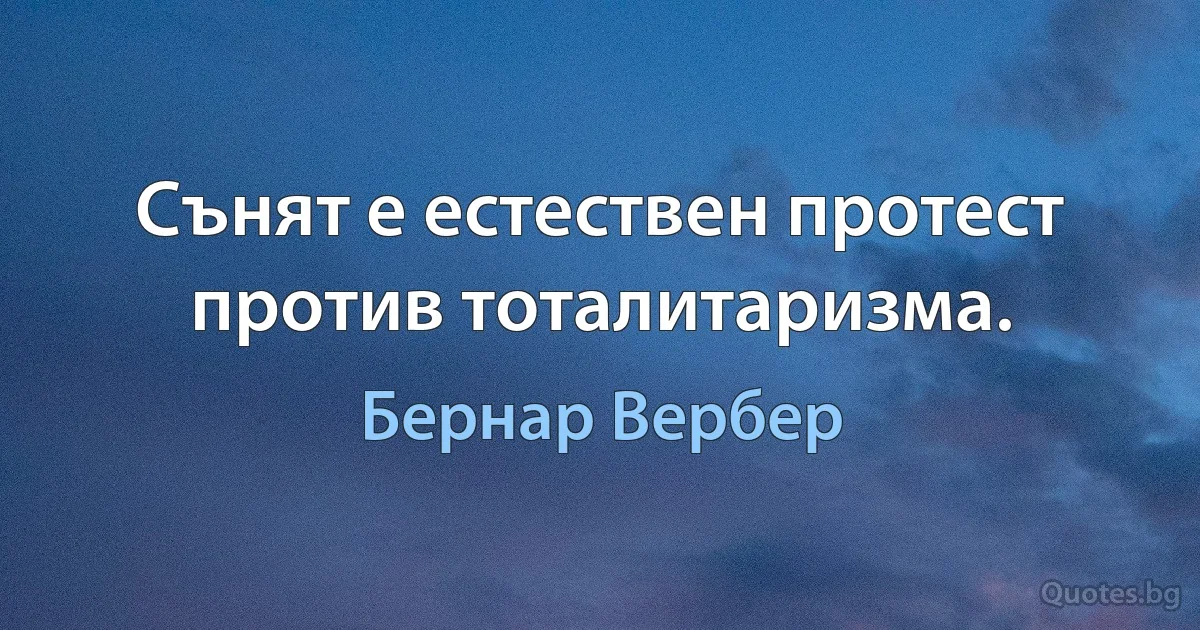 Сънят е естествен протест против тоталитаризма. (Бернар Вербер)