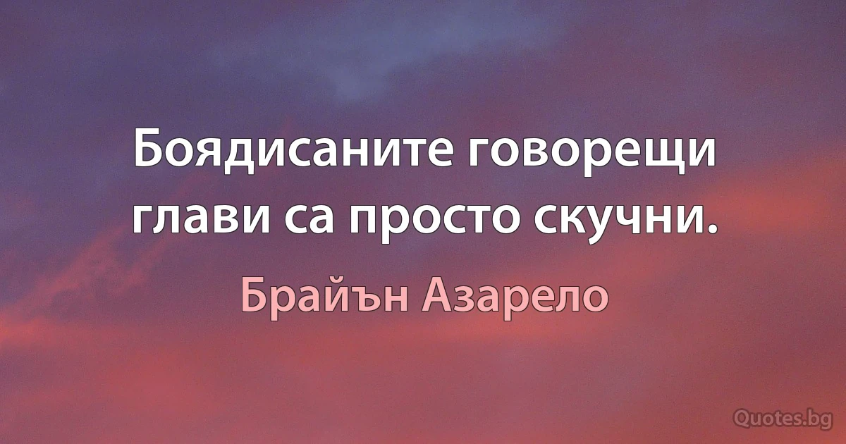 Боядисаните говорещи глави са просто скучни. (Брайън Азарело)