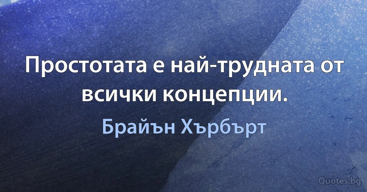 Простотата е най-трудната от всички концепции. (Брайън Хърбърт)