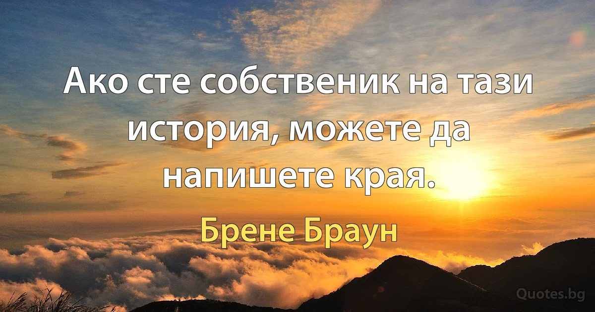 Ако сте собственик на тази история, можете да напишете края. (Брене Браун)