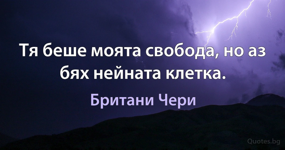 Тя беше моята свобода, но аз бях нейната клетка. (Британи Чери)