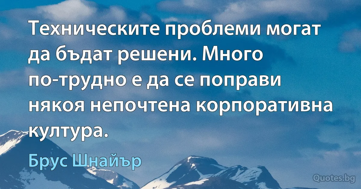 Техническите проблеми могат да бъдат решени. Много по-трудно е да се поправи някоя непочтена корпоративна култура. (Брус Шнайър)