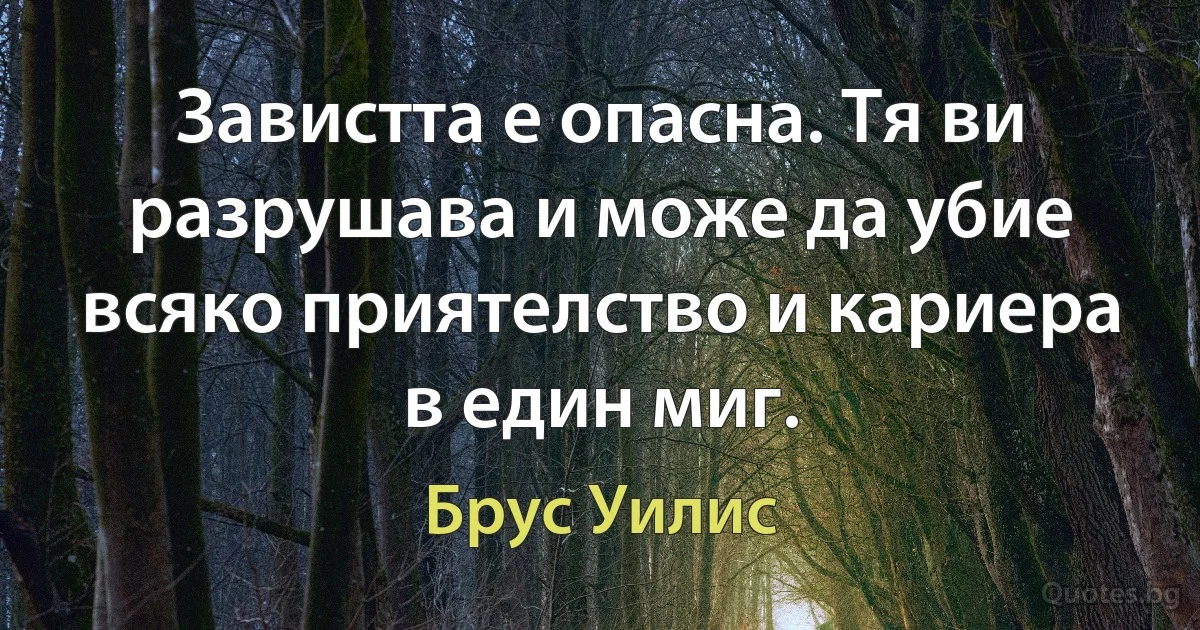 Завистта е опасна. Тя ви разрушава и може да убие всяко приятелство и кариера в един миг. (Брус Уилис)