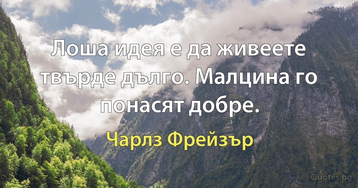 Лоша идея е да живеете твърде дълго. Малцина го понасят добре. (Чарлз Фрейзър)