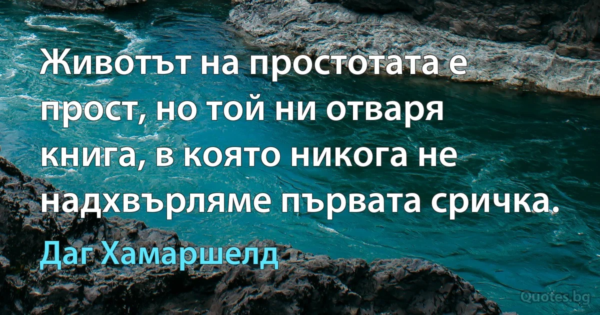 Животът на простотата е прост, но той ни отваря книга, в която никога не надхвърляме първата сричка. (Даг Хамаршелд)