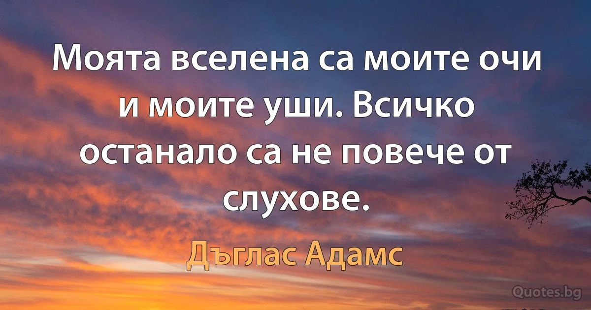 Моята вселена са моите очи и моите уши. Всичко останало са не повече от слухове. (Дъглас Адамс)