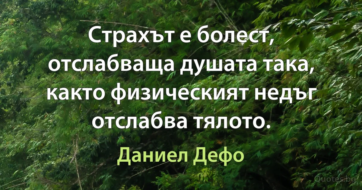 Страхът е болест, отслабваща душата така, както физическият недъг отслабва тялото. (Даниел Дефо)