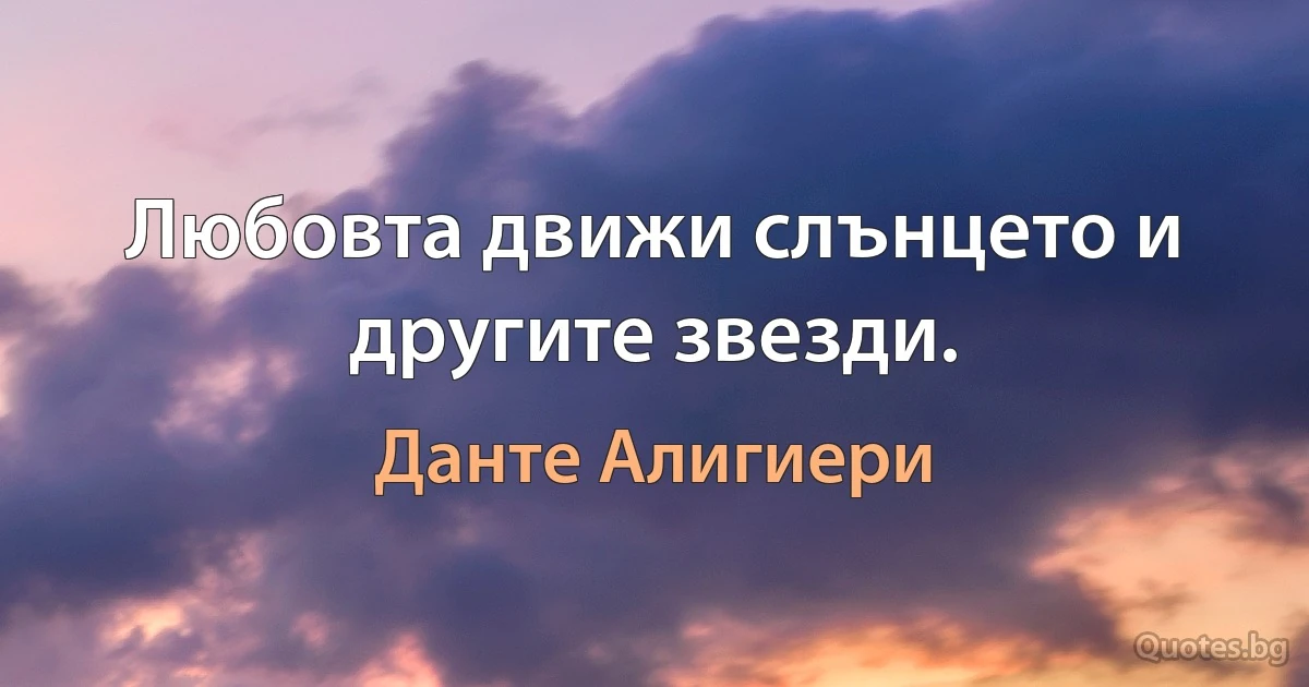 Любовта движи слънцето и другите звезди. (Данте Алигиери)