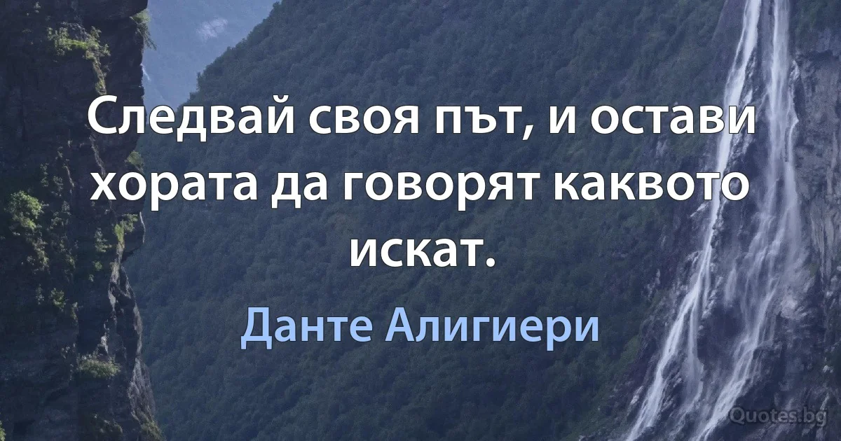 Следвай своя път, и остави хората да говорят каквото искат. (Данте Алигиери)