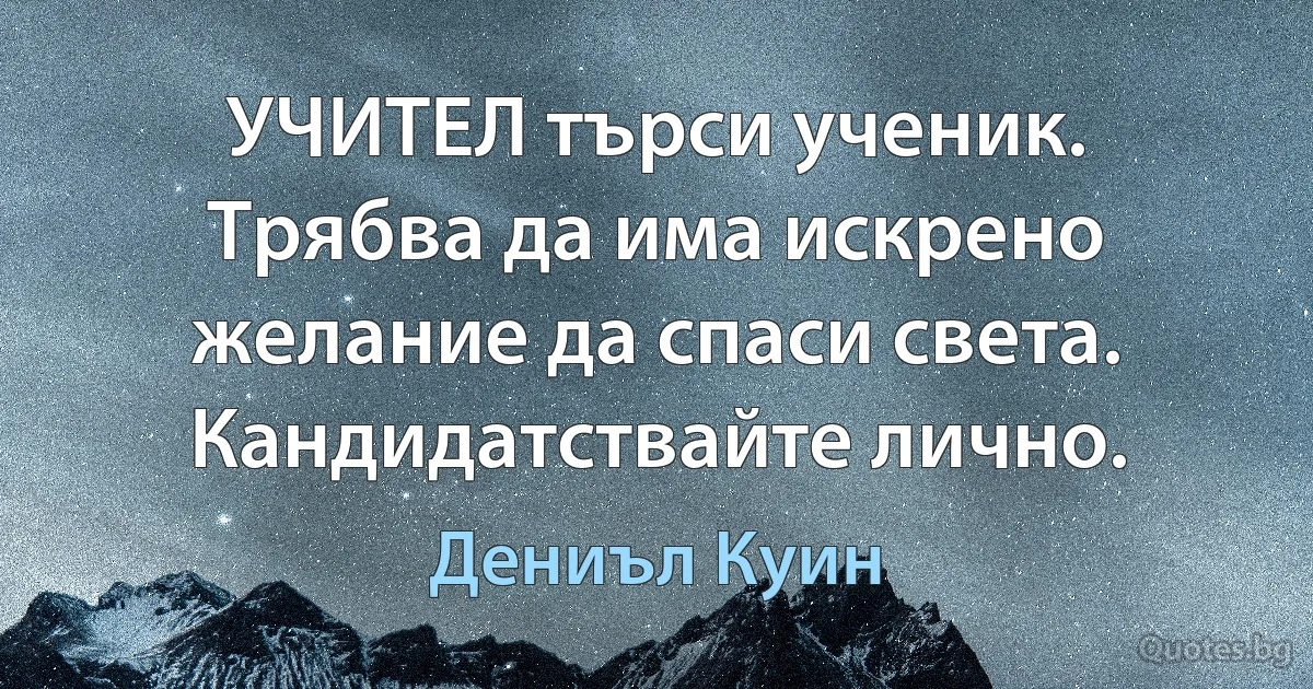 УЧИТЕЛ търси ученик. Трябва да има искрено желание да спаси света. Кандидатствайте лично. (Дениъл Куин)