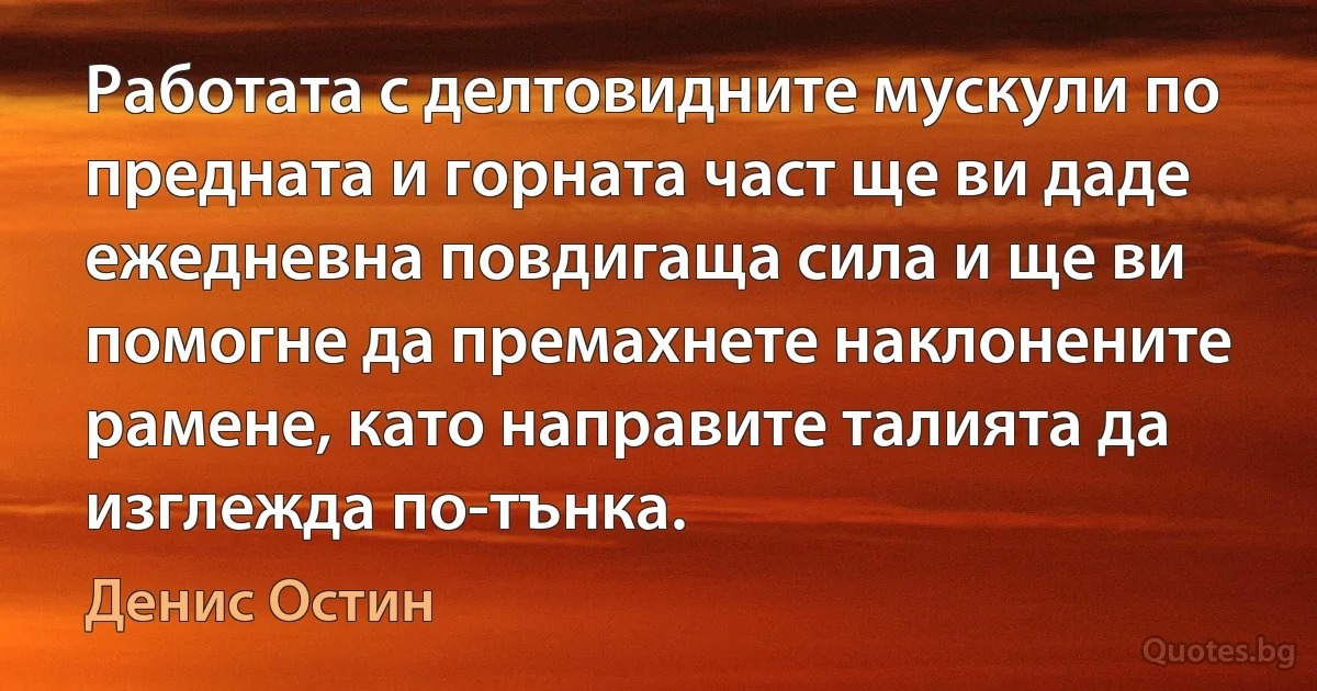 Работата с делтовидните мускули по предната и горната част ще ви даде ежедневна повдигаща сила и ще ви помогне да премахнете наклонените рамене, като направите талията да изглежда по-тънка. (Денис Остин)