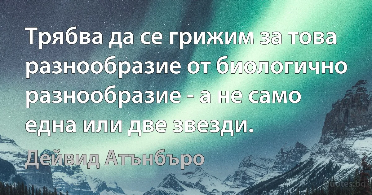 Трябва да се грижим за това разнообразие от биологично разнообразие - а не само една или две звезди. (Дейвид Атънбъро)