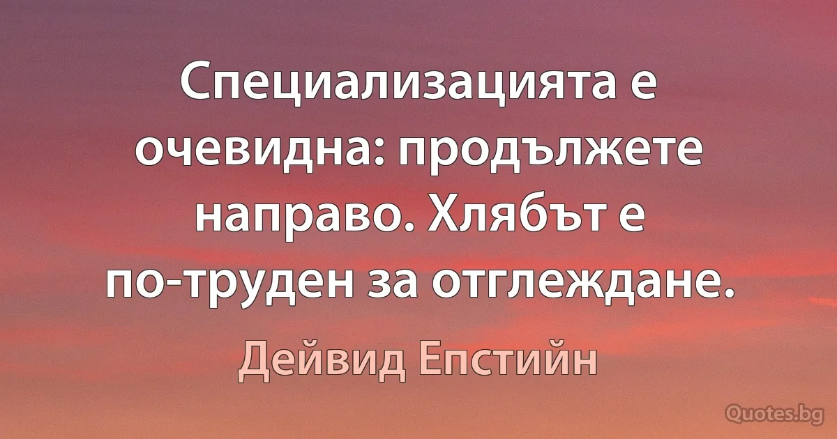 Специализацията е очевидна: продължете направо. Хлябът е по-труден за отглеждане. (Дейвид Епстийн)