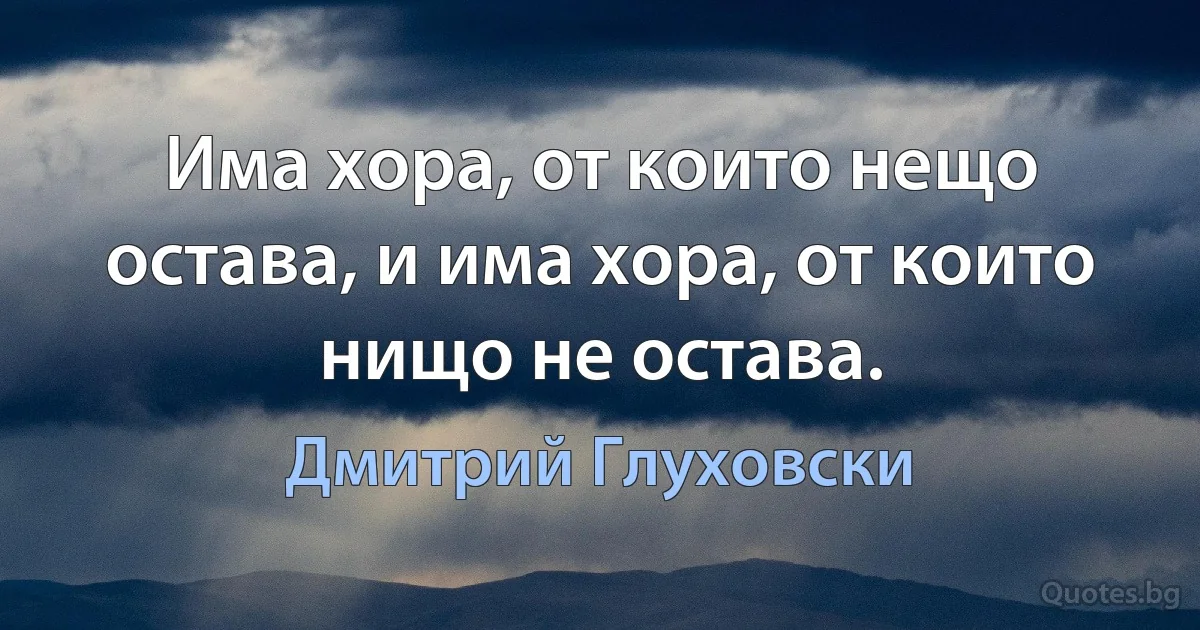 Има хора, от които нещо остава, и има хора, от които нищо не остава. (Дмитрий Глуховски)