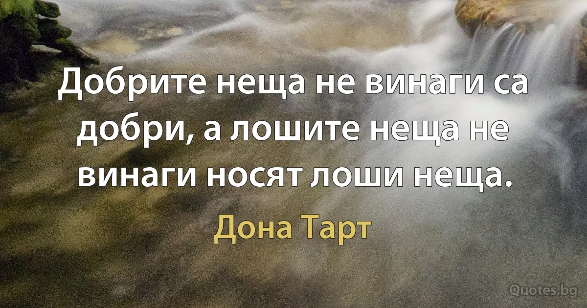 Добрите неща не винаги са добри, а лошите неща не винаги носят лоши неща. (Дона Тарт)