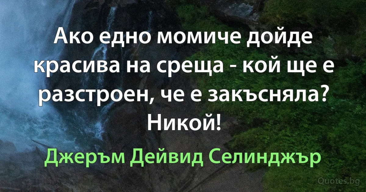 Ако едно момиче дойде красива на среща - кой ще е разстроен, че е закъсняла? Никой! (Джеръм Дейвид Селинджър)