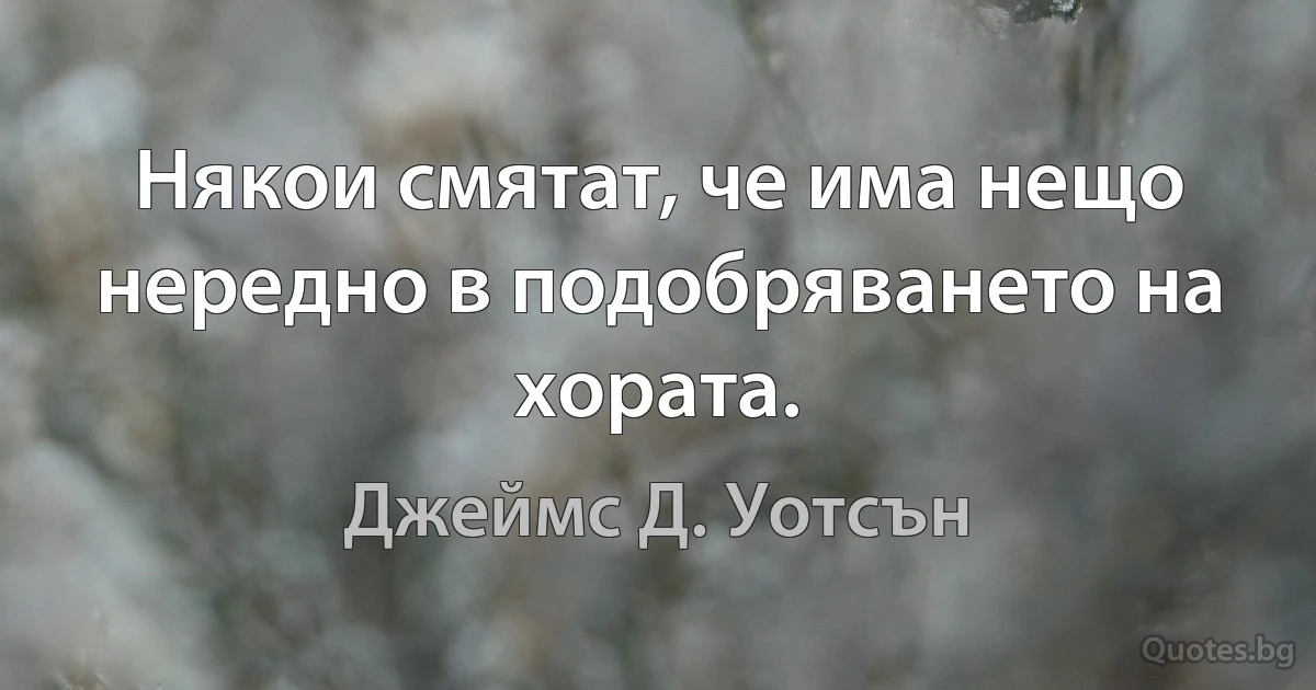 Някои смятат, че има нещо нередно в подобряването на хората. (Джеймс Д. Уотсън)