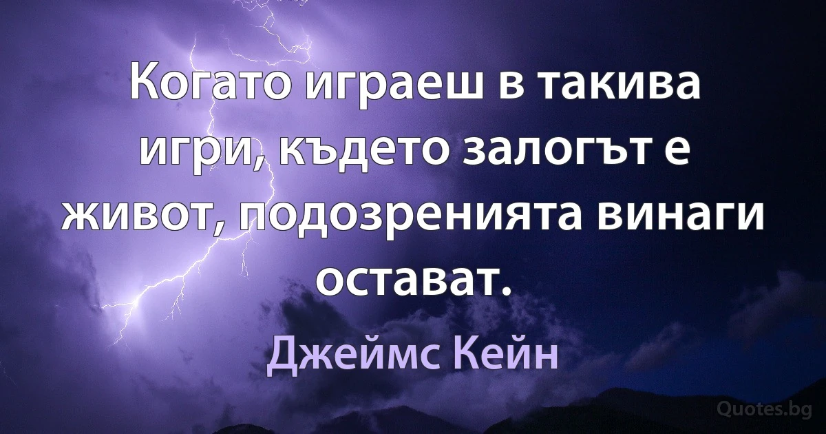 Когато играеш в такива игри, където залогът е живот, подозренията винаги остават. (Джеймс Кейн)