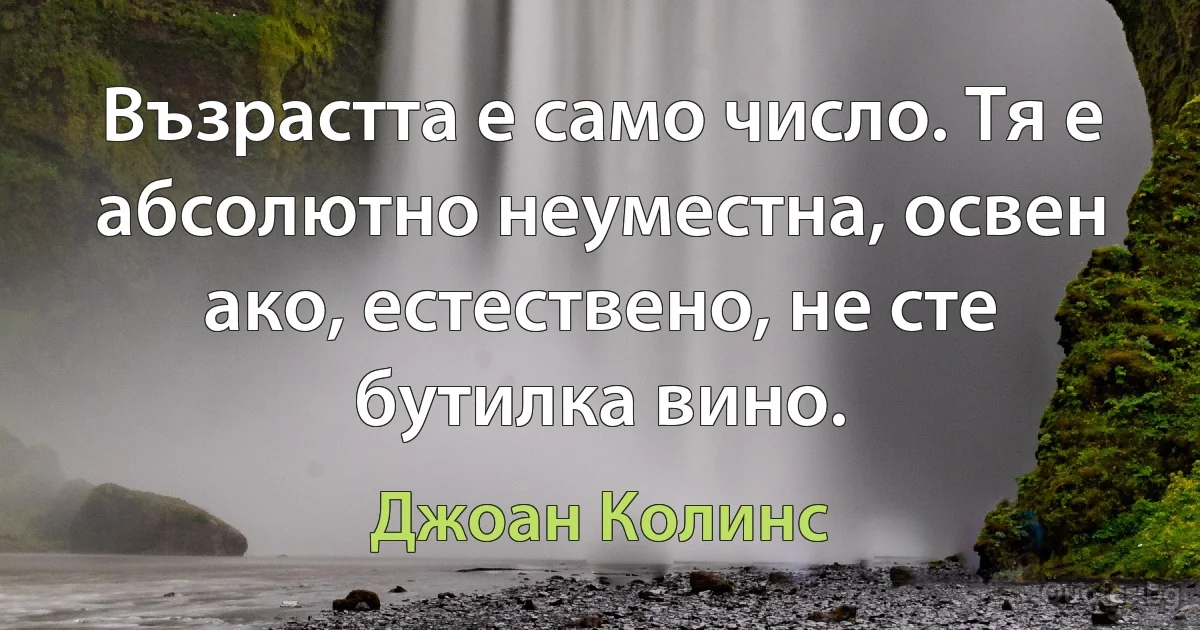 Възрастта е само число. Тя е абсолютно неуместна, освен ако, естествено, не сте бутилка вино. (Джоан Колинс)