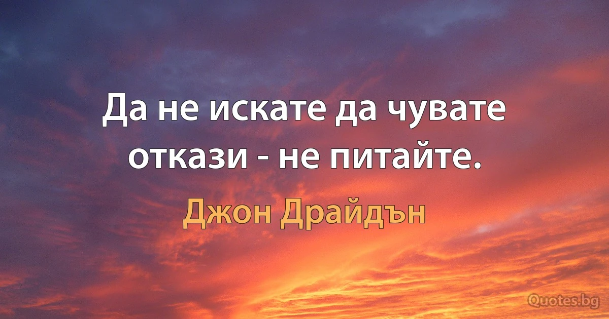 Да не искате да чувате откази - не питайте. (Джон Драйдън)