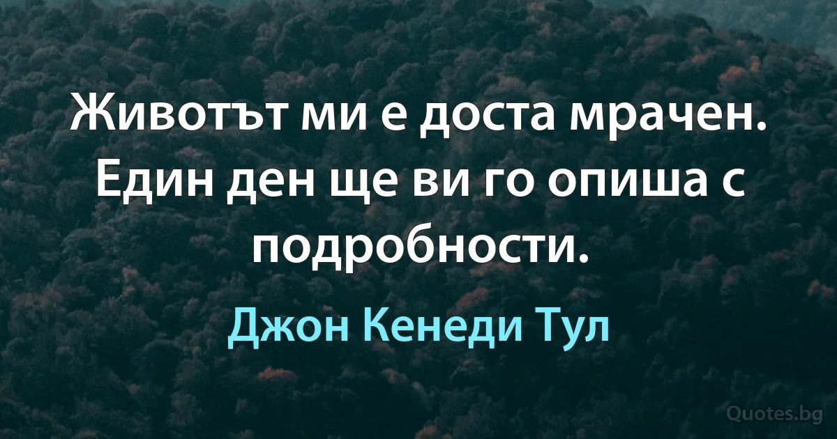 Животът ми е доста мрачен. Един ден ще ви го опиша с подробности. (Джон Кенеди Тул)