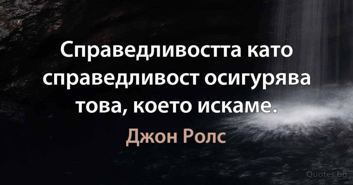 Справедливостта като справедливост осигурява това, което искаме. (Джон Ролс)