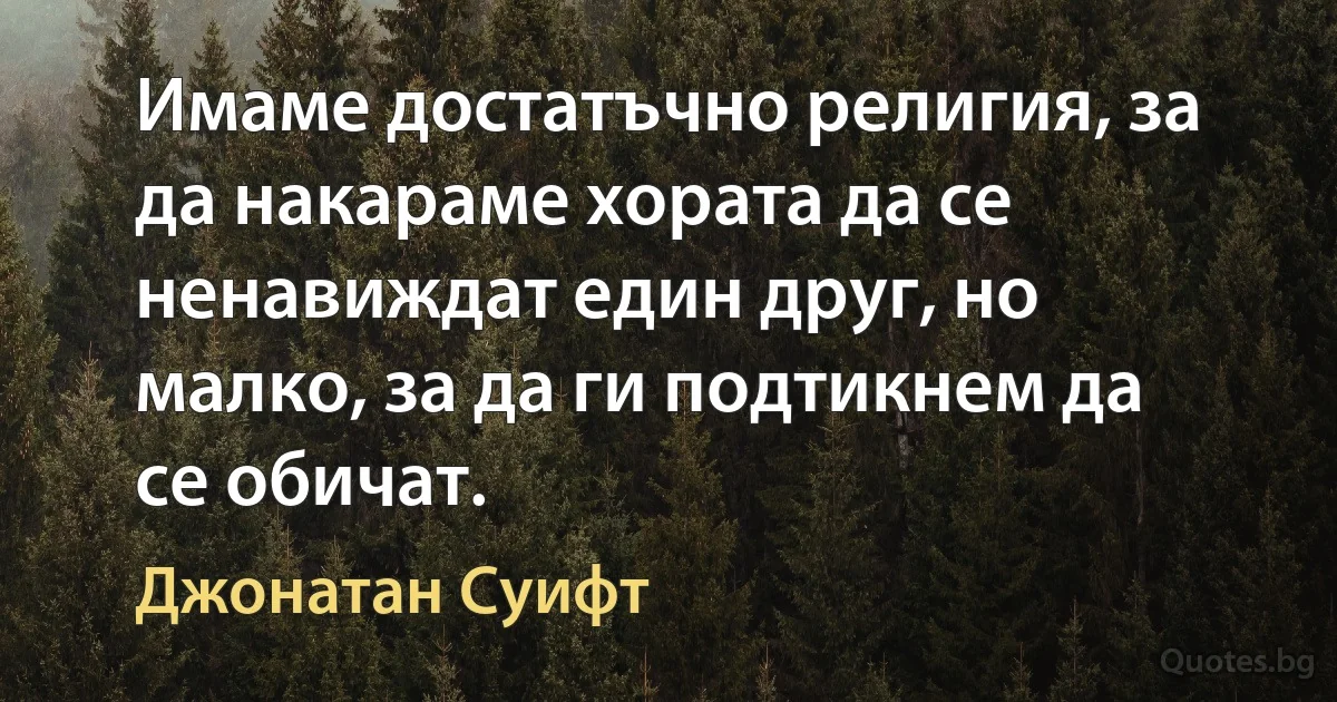 Имаме достатъчно религия, за да накараме хората да се ненавиждат един друг, но малко, за да ги подтикнем да се обичат. (Джонатан Суифт)