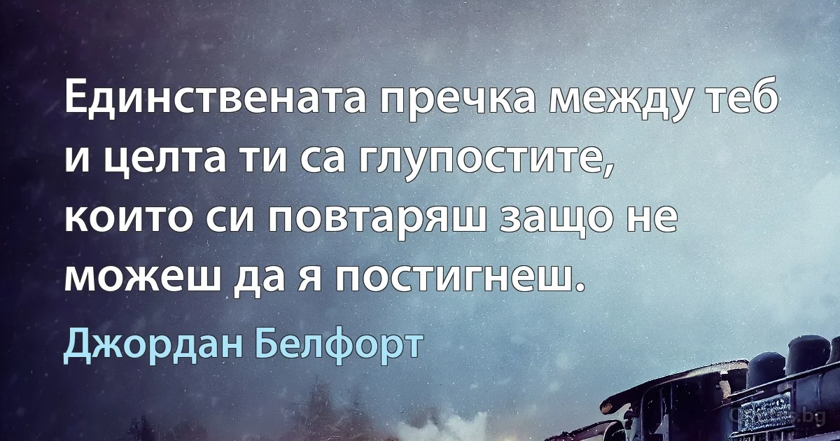 Единствената пречка между теб и целта ти са глупостите, които си повтаряш защо не можеш да я постигнеш. (Джордан Белфорт)