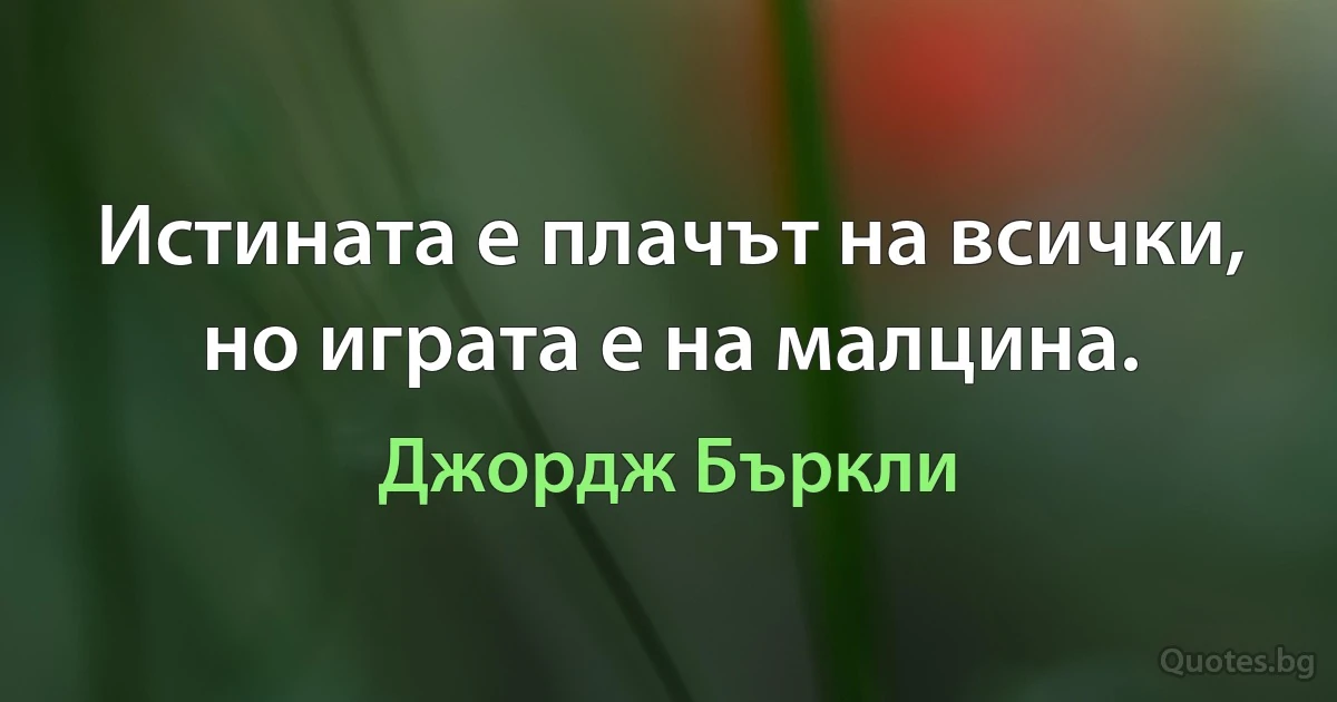 Истината е плачът на всички, но играта е на малцина. (Джордж Бъркли)