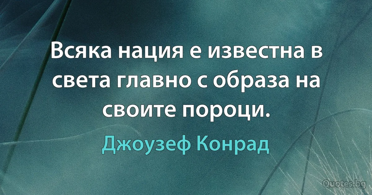 Всяка нация е известна в света главно с образа на своите пороци. (Джоузеф Конрад)