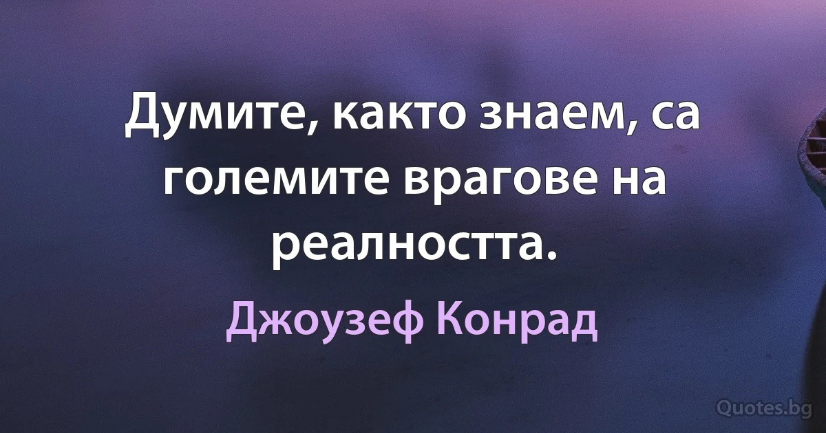 Думите, както знаем, са големите врагове на реалността. (Джоузеф Конрад)