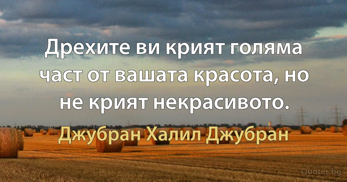 Дрехите ви крият голяма част от вашата красота, но не крият некрасивото. (Джубран Халил Джубран)