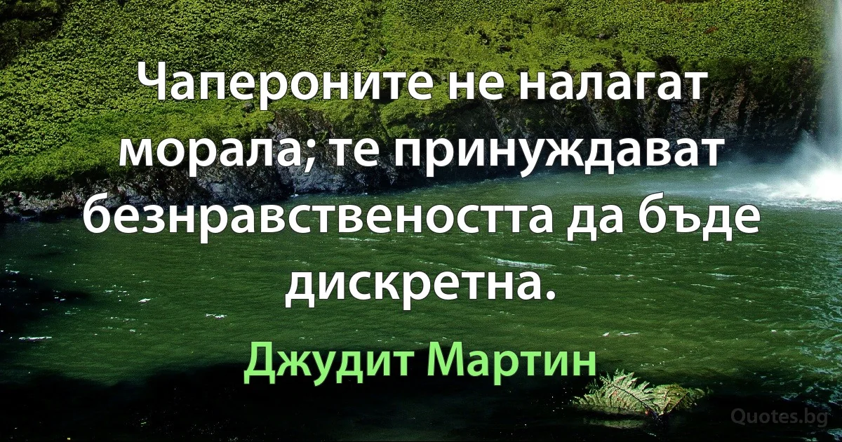 Чапероните не налагат морала; те принуждават безнравствеността да бъде дискретна. (Джудит Мартин)