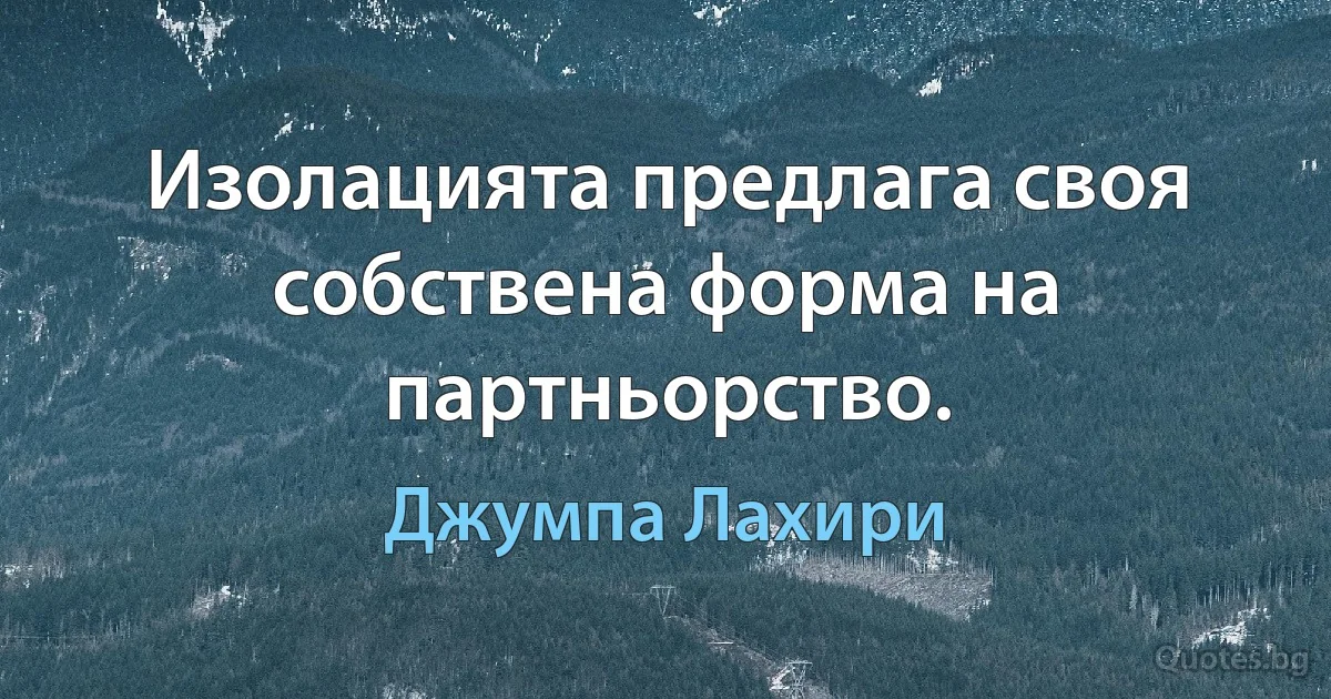 Изолацията предлага своя собствена форма на партньорство. (Джумпа Лахири)