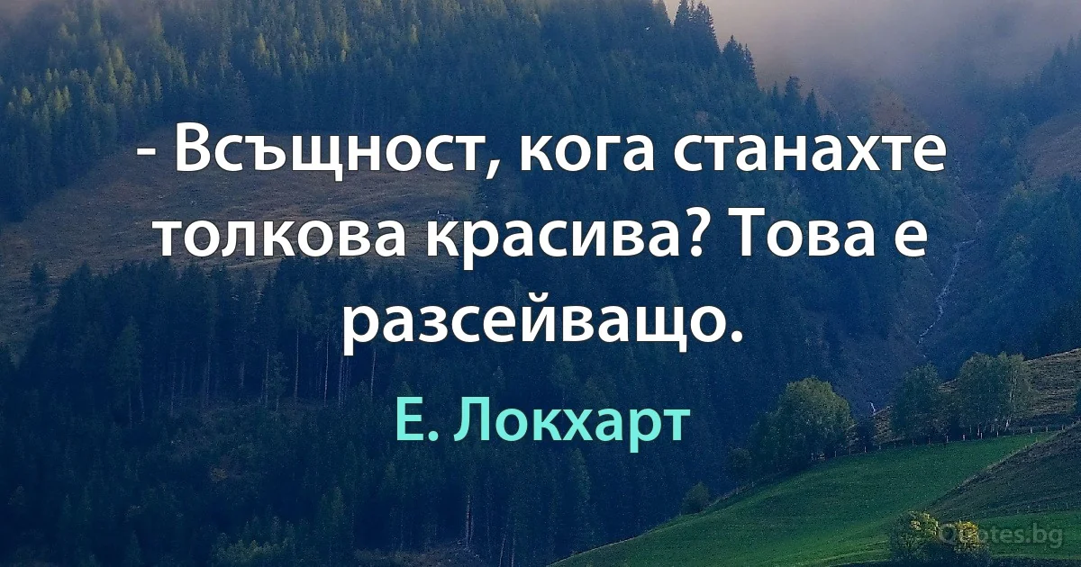 - Всъщност, кога станахте толкова красива? Това е разсейващо. (Е. Локхарт)