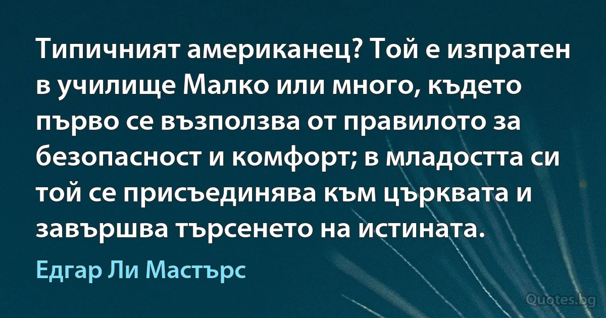 Типичният американец? Той е изпратен в училище Малко или много, където първо се възползва от правилото за безопасност и комфорт; в младостта си той се присъединява към църквата и завършва търсенето на истината. (Едгар Ли Мастърс)