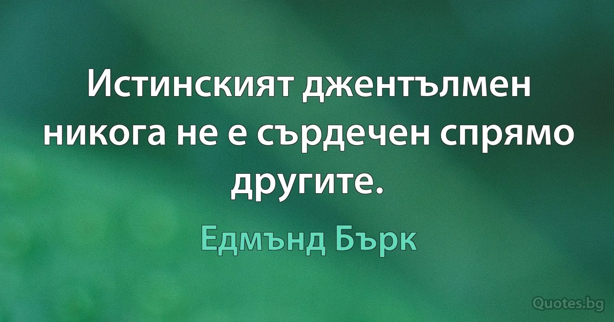 Истинският джентълмен никога не е сърдечен спрямо другите. (Едмънд Бърк)