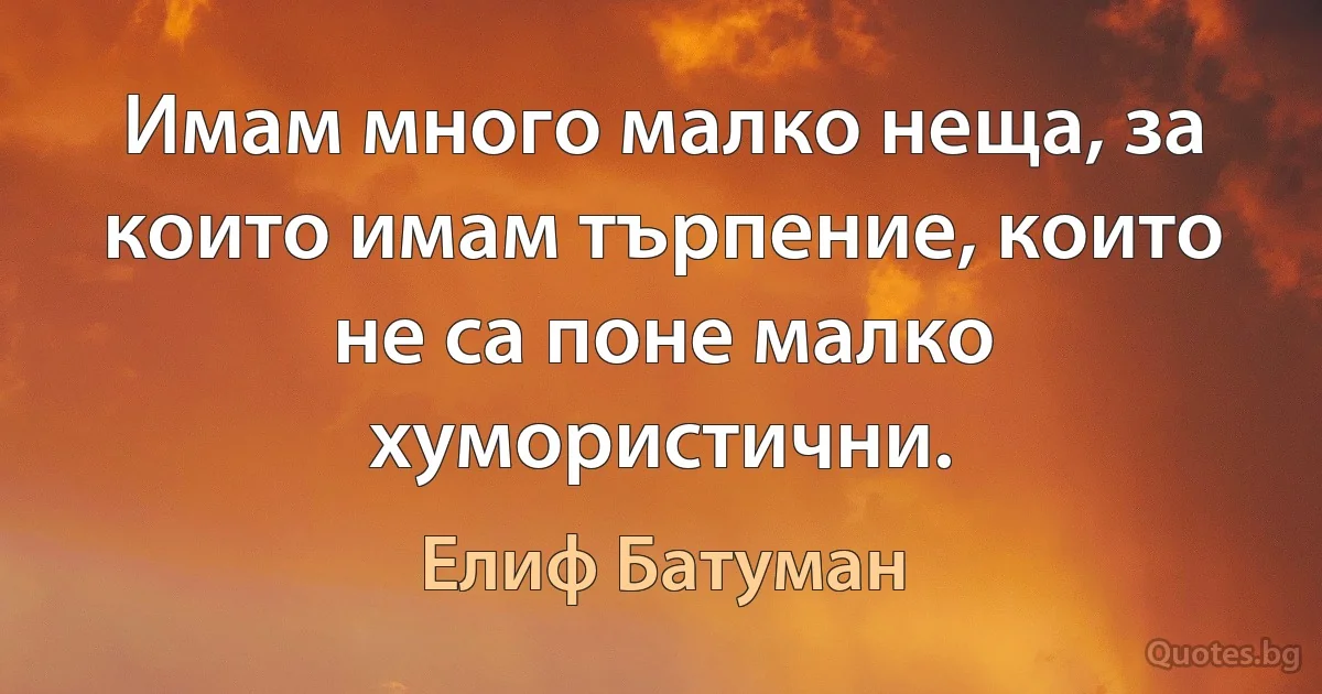 Имам много малко неща, за които имам търпение, които не са поне малко хумористични. (Елиф Батуман)