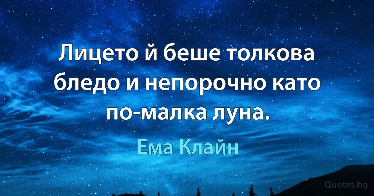 Лицето й беше толкова бледо и непорочно като по-малка луна. (Ема Клайн)