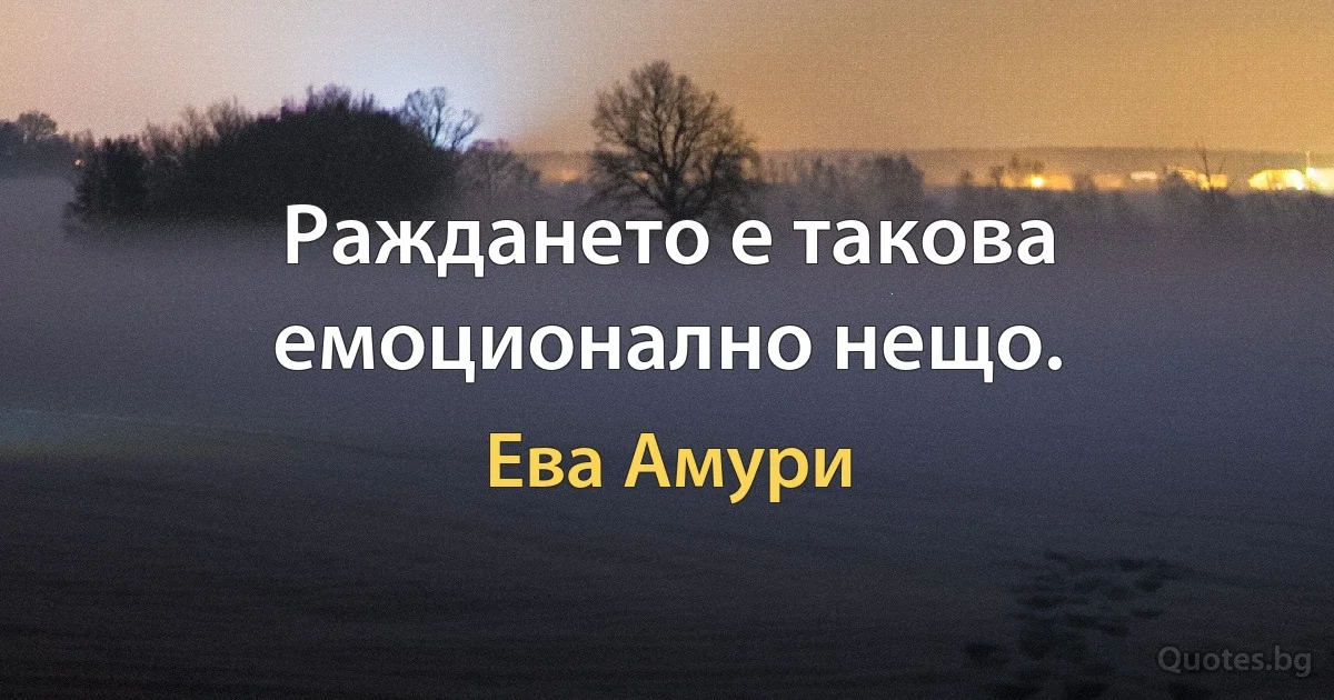 Раждането е такова емоционално нещо. (Ева Амури)