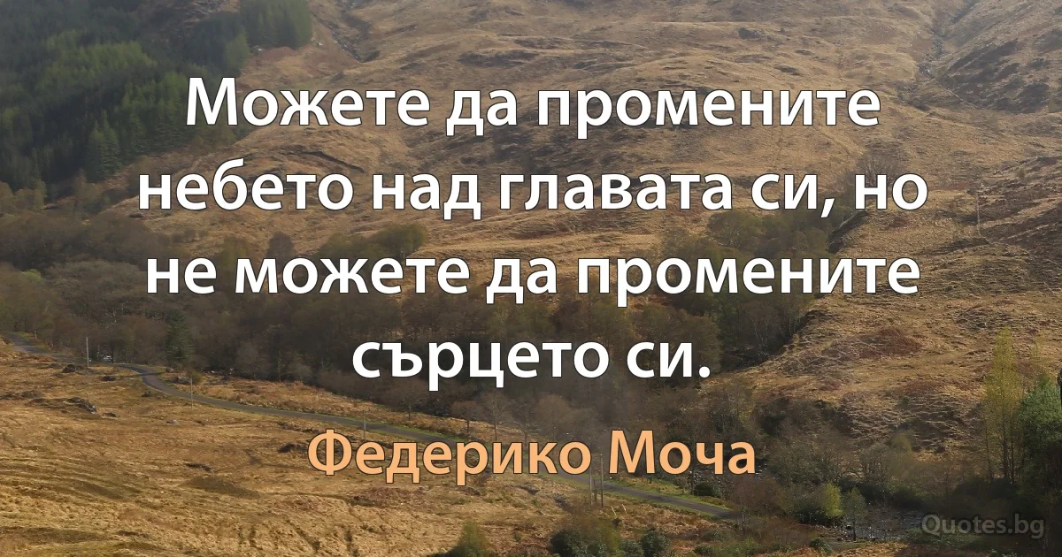 Можете да промените небето над главата си, но не можете да промените сърцето си. (Федерико Моча)